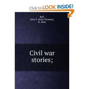 Civil war stories; John T. (John Thomas), b. 1842 Bell  