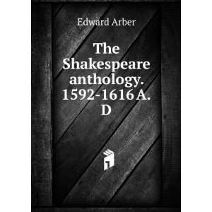  The Shakespeare anthology. 1592 1616 A.D Edward Arber 