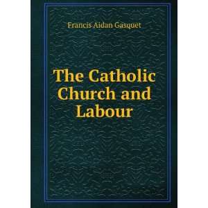    The Catholic Church and Labour Francis Aidan Gasquet Books