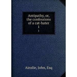   , or, the confessions of a cat hater. 1 John, Esq Ainslie Books