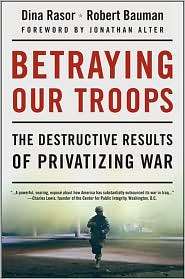 Betraying Our Troops The Destructive Results of Privatizing War 