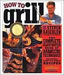 How to Grill The Complete Illustrated Book of Barbecue Techniques, A 