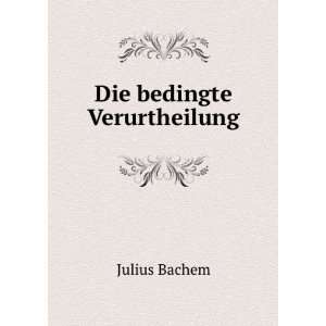  Die bedingte Verurtheilung Julius Bachem Books