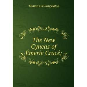  The New Cyneas of Ã?merie CrucÃ©; Thomas Willing Balch Books
