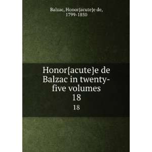 Balzac in twenty five volumes. 18 Honor{acute}e de, 1799 1850 Balzac 