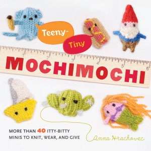   Tiny Mochimochi More Than 40 Itty Bitty Minis to Knit, Wear, and Give