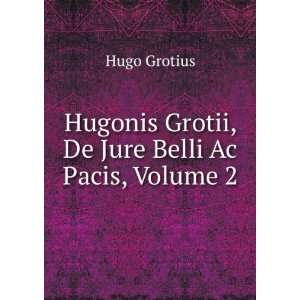   Hugonis Grotii, De Jure Belli Ac Pacis, Volume 2 Hugo Grotius Books