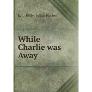    While Charlie was Away Edith Evelyn Jaffray Bigelow Books