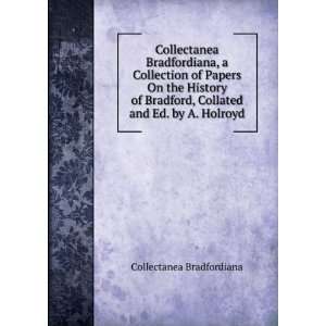   , Collated and Ed. by A. Holroyd Collectanea Bradfordiana Books