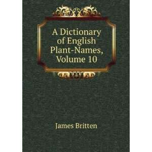   Dictionary of English Plant Names, Volume 10 James Britten Books