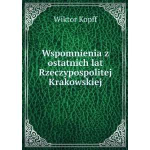   ostatnich lat Rzeczypospolitej Krakowskiej Wiktor Kopff Books