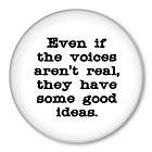 VOICES ARENT REAL BUT HAVE GOOD IDEAS funny pin button