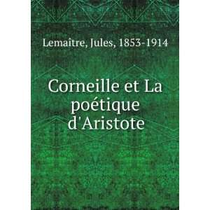Corneille et La poÃ©tique dAristote Jules, 1853 1914 LemaÃ®tre 