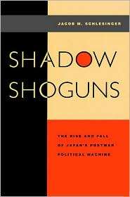 Shadow Shoguns The Rise and Fall of Japans Postwar Political Machine 