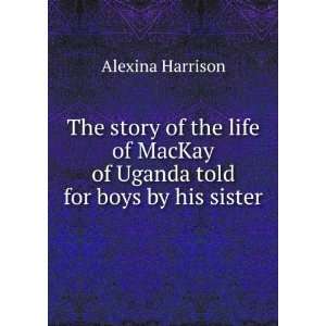   MacKay of Uganda told for boys by his sister Alexina Harrison Books