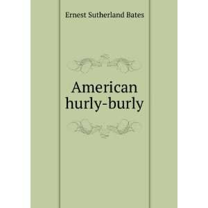  American hurly burly Ernest Sutherland Bates Books