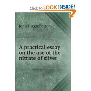   essay on the use of the nitrate of silver John Higginbottom Books