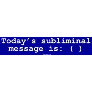  Todays subliminal message is ( ) Large Bumper Sticker 