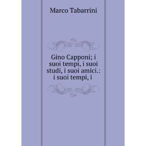  Gino Capponi; i suoi tempi, i suoi studi, i suoi amici. i 