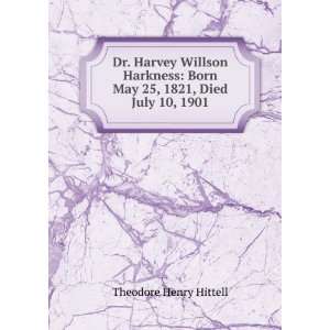  Dr. Harvey Willson Harkness Born May 25, 1821, Died July 