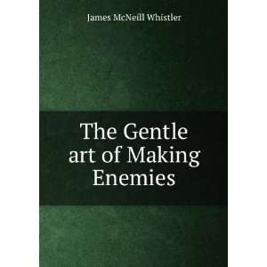  The Gentle art of Making Enemies James McNeill Whistler 