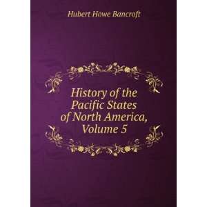   Pacific States of North America, Volume 5 Hubert Howe Bancroft Books