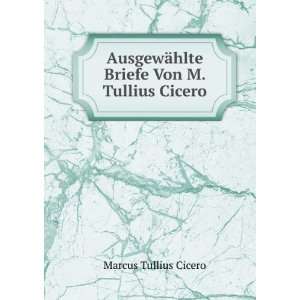   ¤hlte Briefe Von M. Tullius Cicero Marcus Tullius Cicero Books