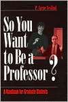 So You Want to Be a Professor? A Handbook for Graduate Students 