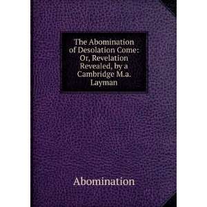 The Abomination of Desolation Come Or, Revelation Revealed, by a 