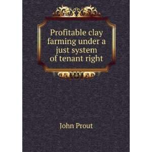  clay farming under a just system of tenant right John Prout Books