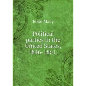   Political parties in the United States, 1846 1861; Jesse Macy Books