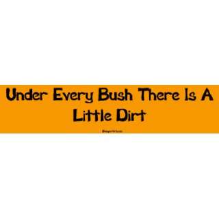    Under Every Bush There Is A Little Dirt Bumper Sticker Automotive