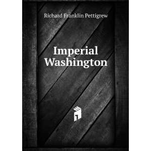 Imperial Washington Richard Franklin Pettigrew  Books