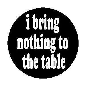  i bring nothing to the table 1.25 Magnet 