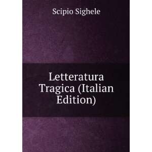    Letteratura Tragica (Italian Edition) Scipio Sighele Books