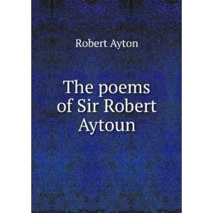  The poems of Sir Robert Aytoun Robert Ayton Books