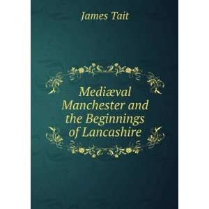   ¦val Manchester and the Beginnings of Lancashire James Tait Books