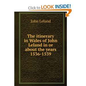 The itinerary in Wales of John Leland in or about the years 1536 1539