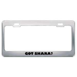  Got Shara? Girl Name Metal License Plate Frame Holder 