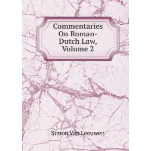 Commentaries On Roman Dutch Law, Volume 2 Simon Van Leeuwen  