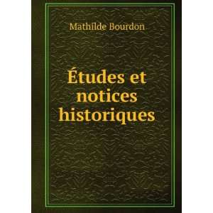  Ã?tudes et notices historiques Mathilde Bourdon Books