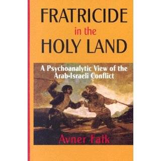 Fratricide in the Holy Land A Psychoanalytic View of the Arab Israeli 