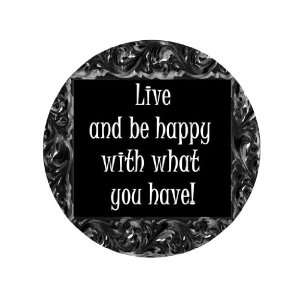  Live and Be Happy with What You Have 1.25 Badge Pinback 