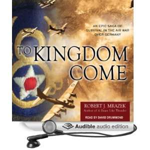 To Kingdom Come An Epic Saga of Survival in the Air War Over Germany 