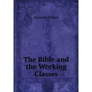 The Bible and the Working Classes Alexander Wallace  