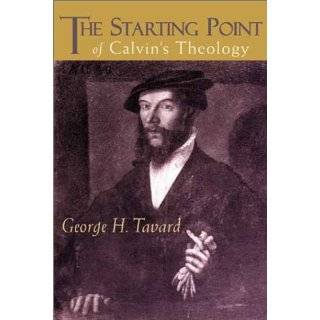 The Starting Point of Calvins Theology by George H. Tavard (Jul 2000)