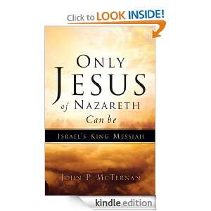 Only Jesus of Nazareth can be Israels King Messiah John P McTernan 