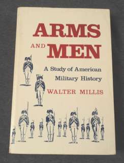 Arms and Men A Study in America Military History by Walter Millis PB 