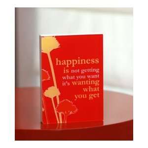 Happiness is not getting what you want its wanting what you get (5x7 