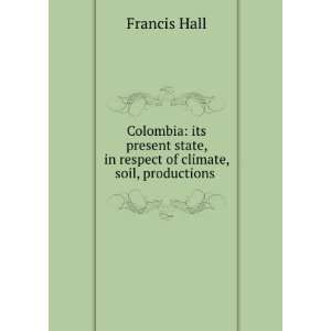 Colombia Its Present State, in Respect of Climate, Soil, Productions 